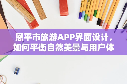 恩平市旅游APP界面设计，如何平衡自然美景与用户体验？