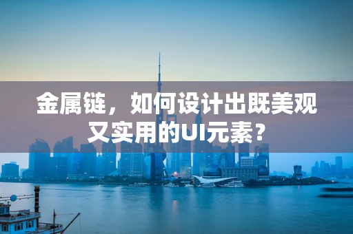 金属链，如何设计出既美观又实用的UI元素？