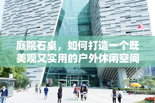 庭院石桌，如何打造一个既美观又实用的户外休闲空间？
