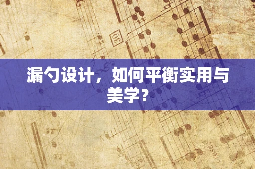 漏勺设计，如何平衡实用与美学？