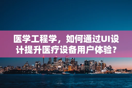 医学工程学，如何通过UI设计提升医疗设备用户体验？
