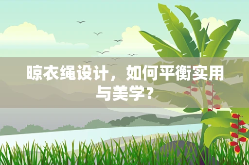 晾衣绳设计，如何平衡实用与美学？