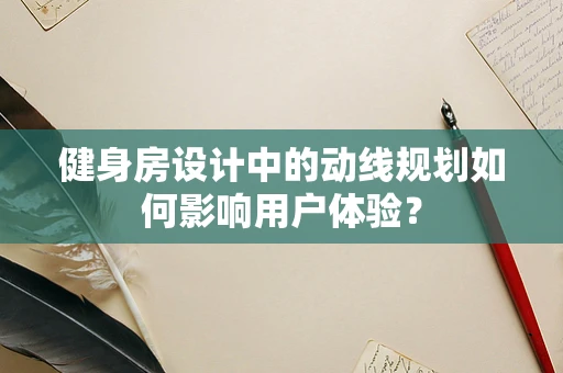 健身房设计中的动线规划如何影响用户体验？