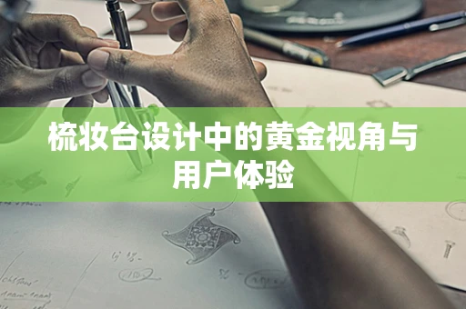 梳妆台设计中的黄金视角与用户体验