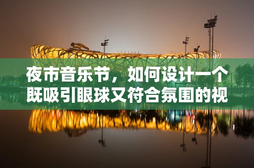 夜市音乐节，如何设计一个既吸引眼球又符合氛围的视觉体验？