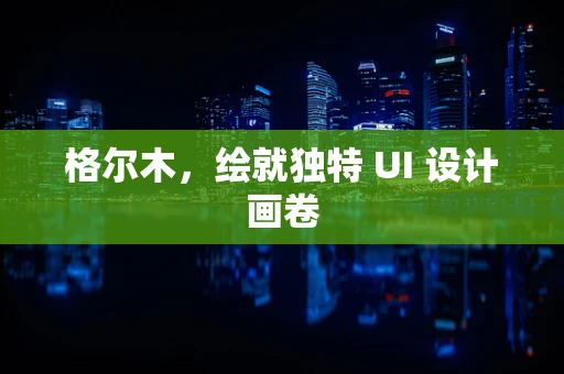 格尔木，绘就独特 UI 设计画卷