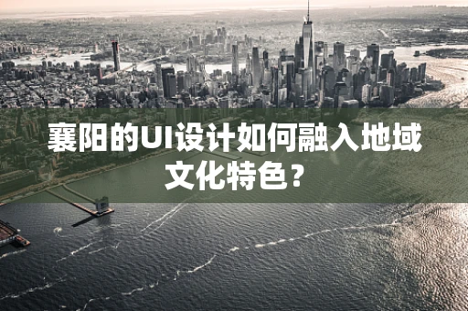 襄阳的UI设计如何融入地域文化特色？