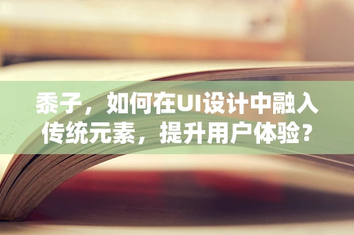 黍子，如何在UI设计中融入传统元素，提升用户体验？