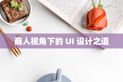 商人视角下的 UI 设计之道