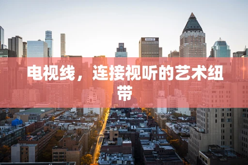 电视线，连接视听的艺术纽带