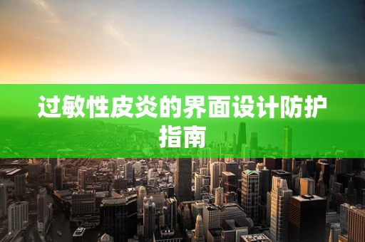 过敏性皮炎的界面设计防护指南
