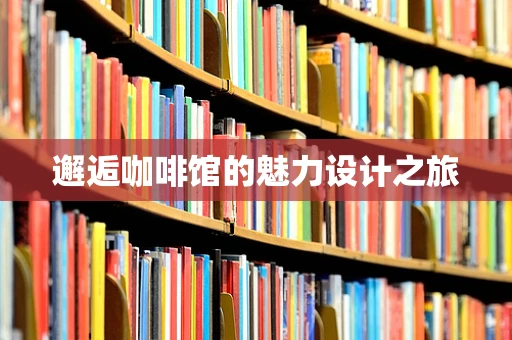 邂逅咖啡馆的魅力设计之旅