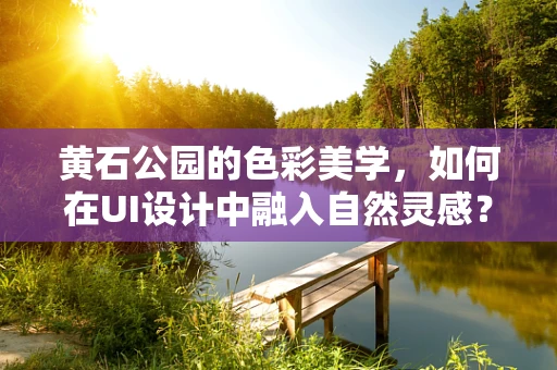 黄石公园的色彩美学，如何在UI设计中融入自然灵感？