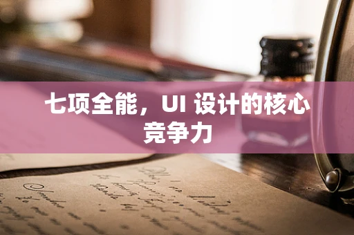 七项全能，UI 设计的核心竞争力