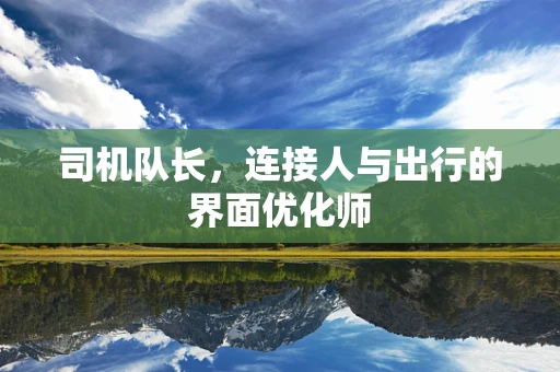 司机队长，连接人与出行的界面优化师