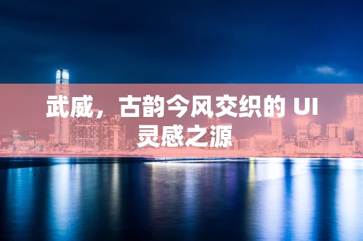 武威，古韵今风交织的 UI 灵感之源