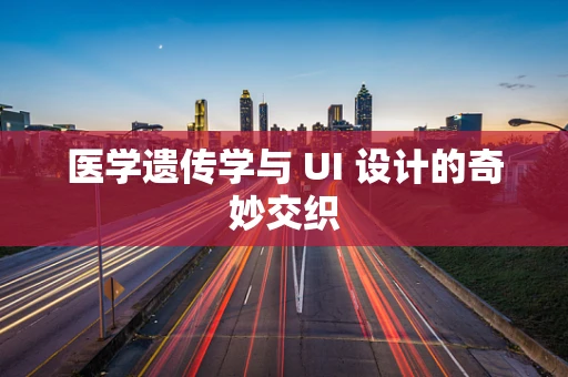 医学遗传学与 UI 设计的奇妙交织