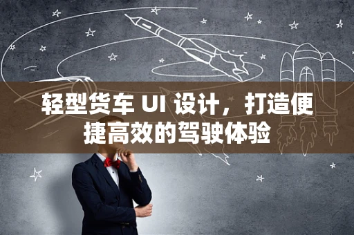 轻型货车 UI 设计，打造便捷高效的驾驶体验