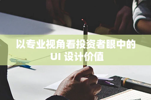 以专业视角看投资者眼中的 UI 设计价值