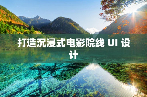 打造沉浸式电影院线 UI 设计