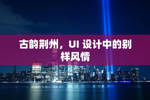 古韵荆州，UI 设计中的别样风情