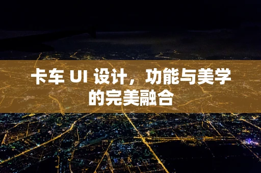卡车 UI 设计，功能与美学的完美融合