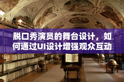 脱口秀演员的舞台设计，如何通过UI设计增强观众互动与体验？