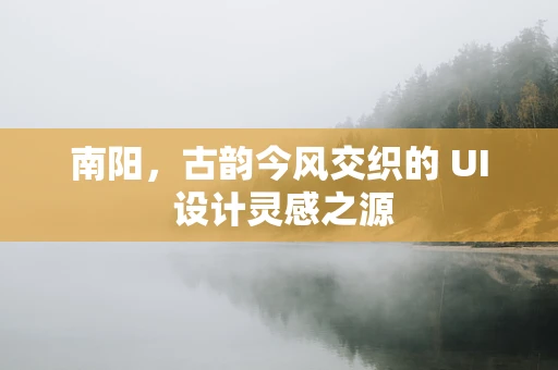 南阳，古韵今风交织的 UI 设计灵感之源
