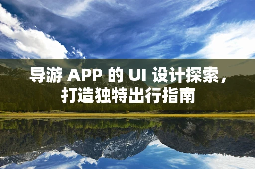 导游 APP 的 UI 设计探索，打造独特出行指南