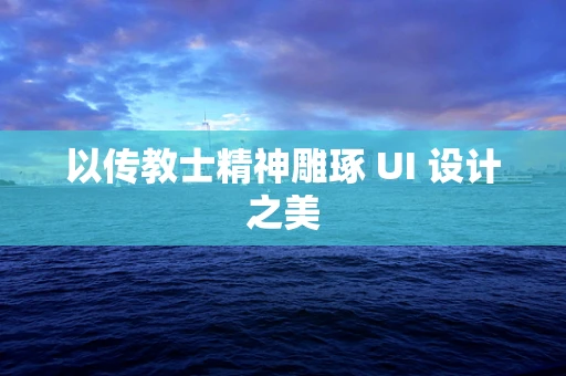以传教士精神雕琢 UI 设计之美