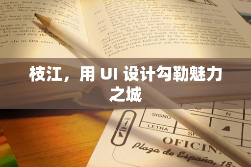 枝江，用 UI 设计勾勒魅力之城