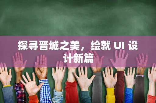 探寻晋城之美，绘就 UI 设计新篇
