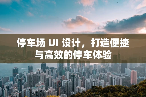 停车场 UI 设计，打造便捷与高效的停车体验