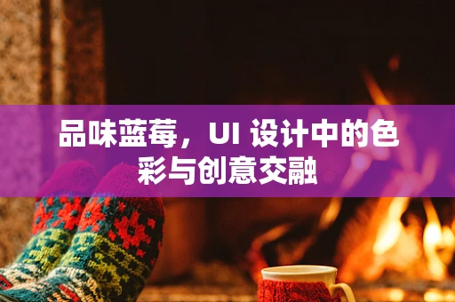 品味蓝莓，UI 设计中的色彩与创意交融