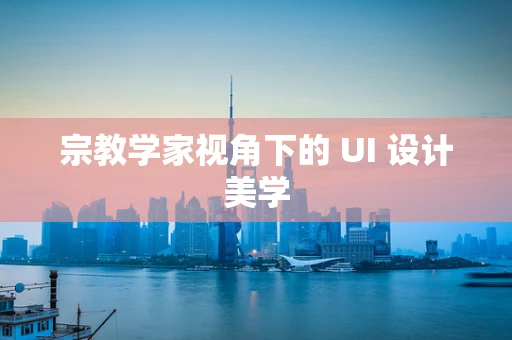 宗教学家视角下的 UI 设计美学