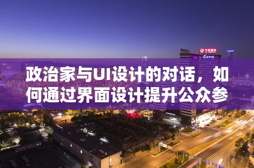 政治家与UI设计的对话，如何通过界面设计提升公众参与度？