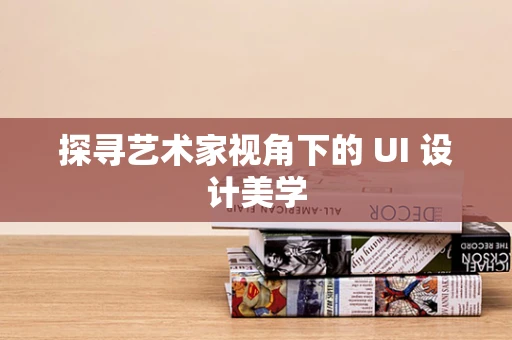 探寻艺术家视角下的 UI 设计美学