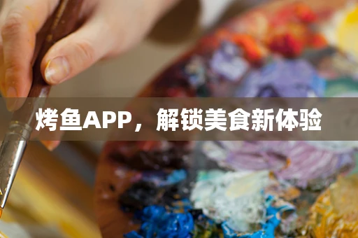 烤鱼APP，解锁美食新体验