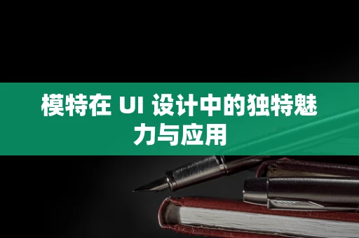 模特在 UI 设计中的独特魅力与应用