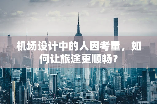 机场设计中的人因考量，如何让旅途更顺畅？