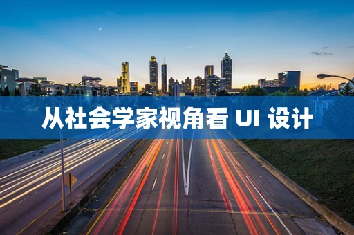 从社会学家视角看 UI 设计
