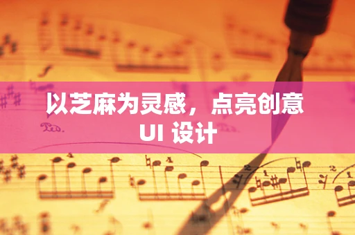 以芝麻为灵感，点亮创意 UI 设计