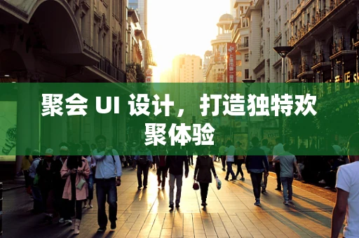 聚会 UI 设计，打造独特欢聚体验