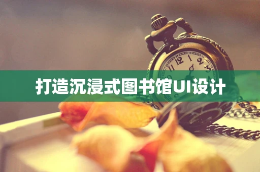打造沉浸式图书馆UI设计