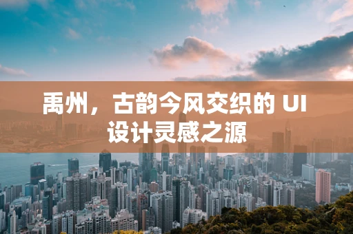 禹州，古韵今风交织的 UI 设计灵感之源