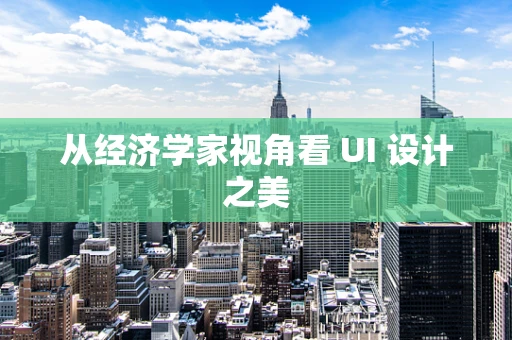 从经济学家视角看 UI 设计之美