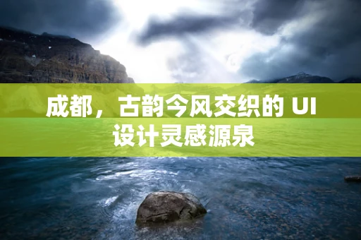 成都，古韵今风交织的 UI 设计灵感源泉