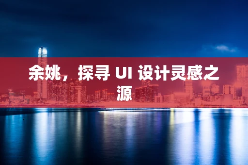 余姚，探寻 UI 设计灵感之源