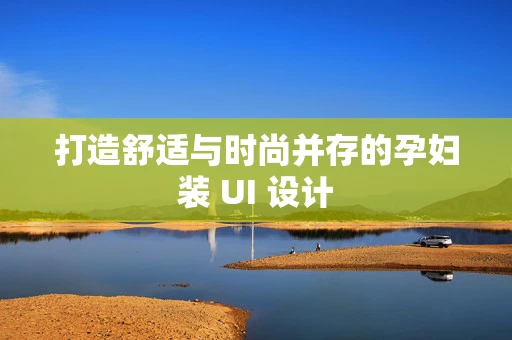 打造舒适与时尚并存的孕妇装 UI 设计