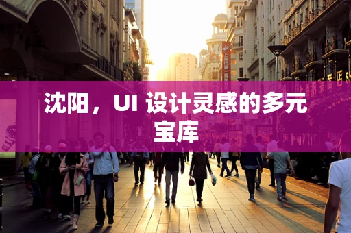 沈阳，UI 设计灵感的多元宝库